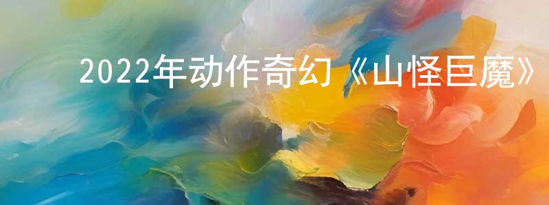 陈坤兰的动漫综艺大全,2022年动作奇幻《山怪巨魔》BD中字迅雷下载_电影天堂